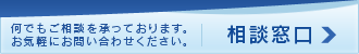相談窓口 : 何でもご相談を承っております。お気軽にお問い合わせください。